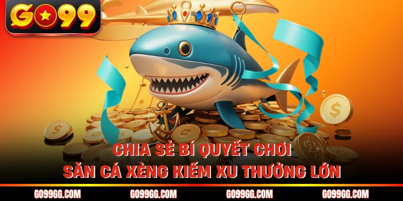 Chia sẻ bí quyết chơi săn cá xèng kiếm xu thưởng lớn