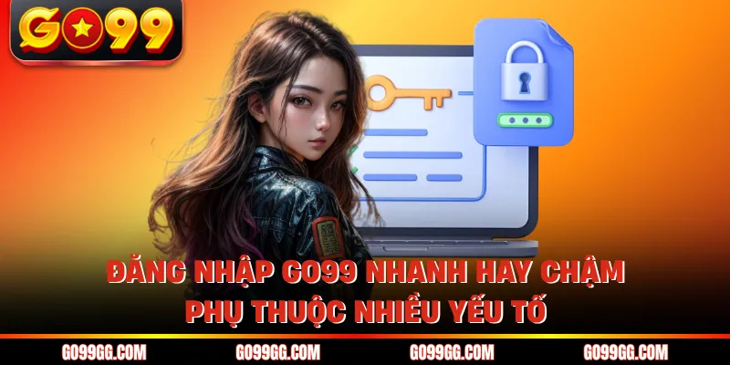 Đăng nhập GO99 nhanh hay chậm phụ thuộc nhiều yếu tố