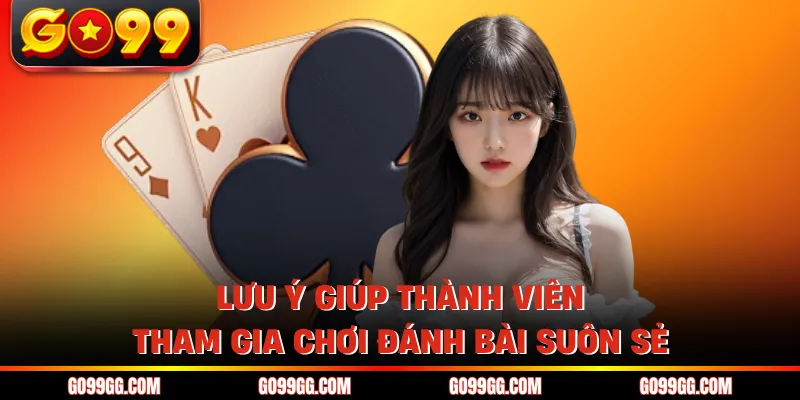 Lưu ý giúp thành viên tham gia chơi đánh bài suôn sẻ