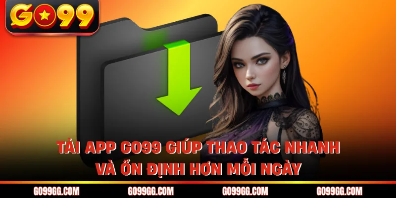 Tải app GO99 giúp thao tác nhanh và ổn định hơn mỗi ngày